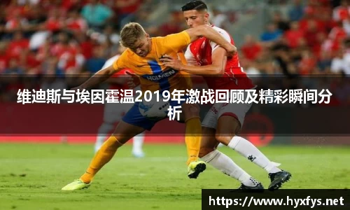 维迪斯与埃因霍温2019年激战回顾及精彩瞬间分析