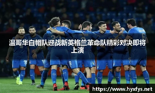 温哥华白帽队迎战新英格兰革命队精彩对决即将上演