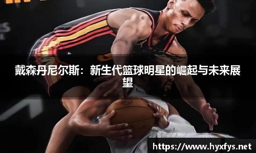 戴森丹尼尔斯：新生代篮球明星的崛起与未来展望