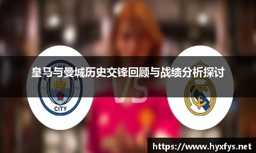 皇马与曼城历史交锋回顾与战绩分析探讨