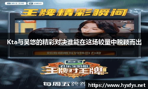 Kta与吴悠的精彩对决谁能在这场较量中脱颖而出